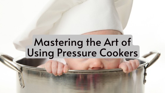 Mastering the Art of Using Pressure Cookers